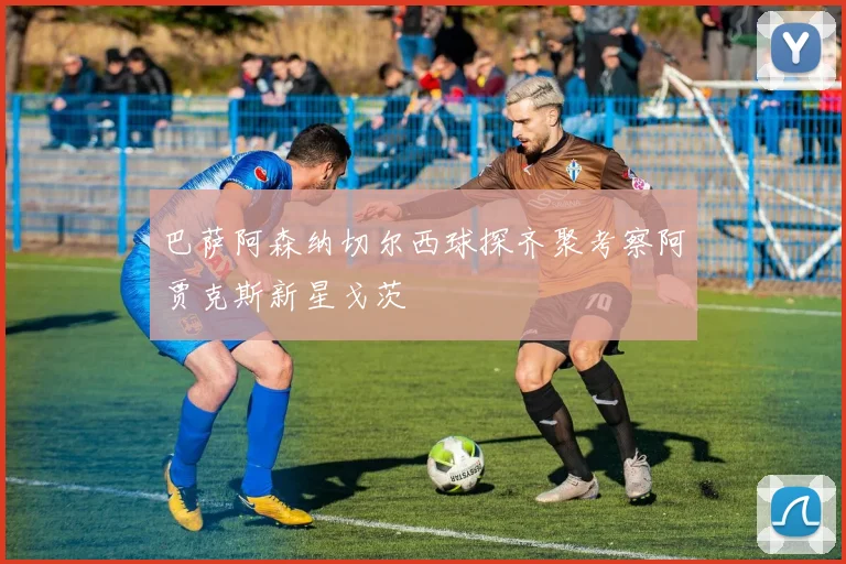 巴萨阿森纳切尔西球探齐聚考察阿贾克斯新星戈茨