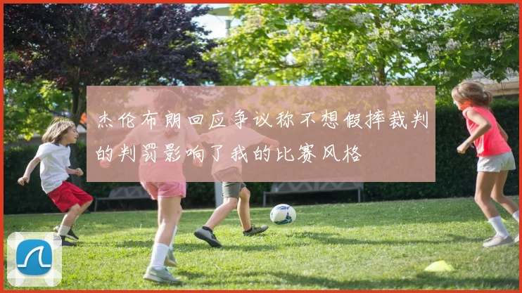 杰伦布朗回应争议称不想假摔裁判的判罚影响了我的比赛风格