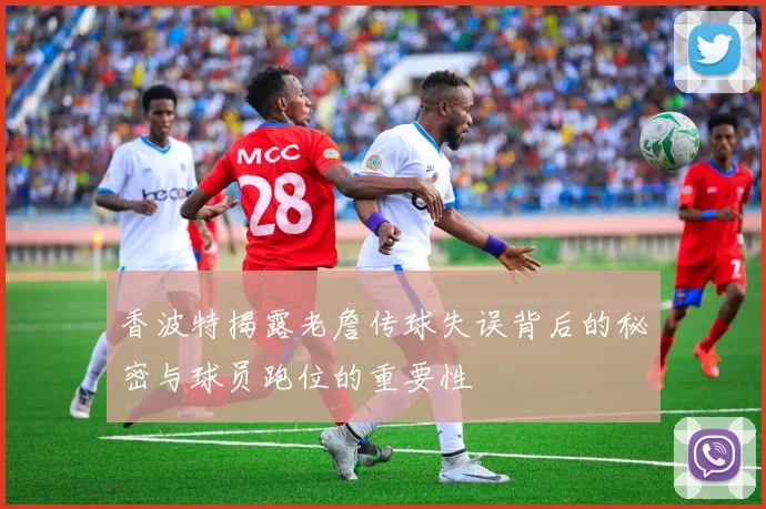香波特揭露老詹传球失误背后的秘密与球员跑位的重要性