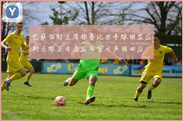巴萨临时主席称普比尔手球明显应判点球正考虑发布官方声明回应