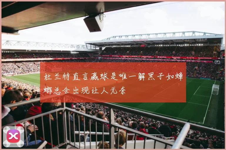 杜兰特直言赢球是唯一解黑子如蟑螂总会出现让人无奈