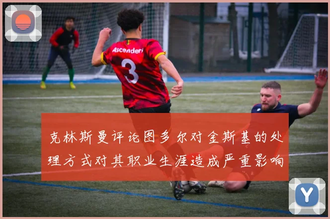 克林斯曼评论图多尔对金斯基的处理方式对其职业生涯造成严重影响