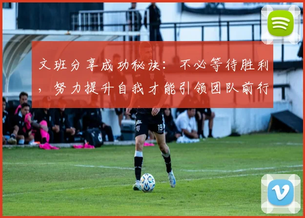 文班分享成功秘诀：不必等待胜利，努力提升自我才能引领团队前行