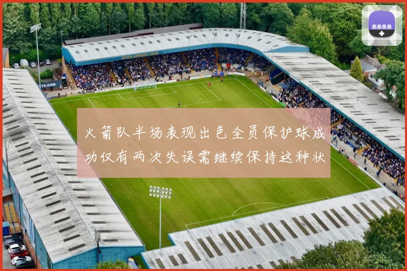 火箭队半场表现出色全员保护球成功仅有两次失误需继续保持这种状态