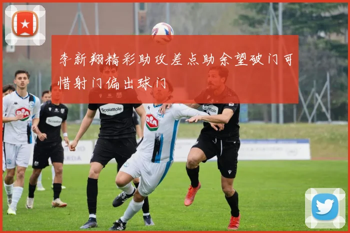 李新翔精彩助攻差点助余望破门可惜射门偏出球门