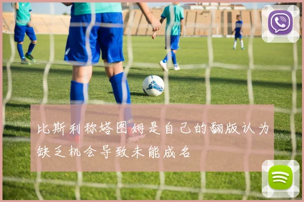 比斯利称塔图姆是自己的翻版认为缺乏机会导致未能成名